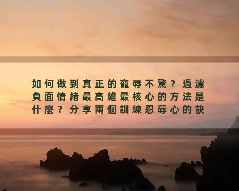 如何做到真正的寵辱不驚？過濾負面情緒最高維最核心的方法是什麼？分享兩個訓練忍辱心的訣竅。