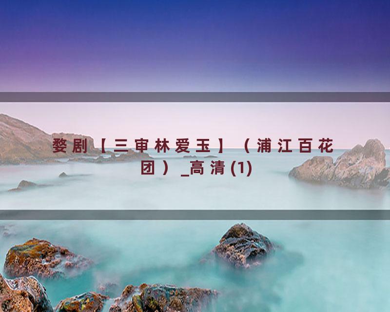 婺剧【三审林爱玉】（浦江百花团）_高清(1)