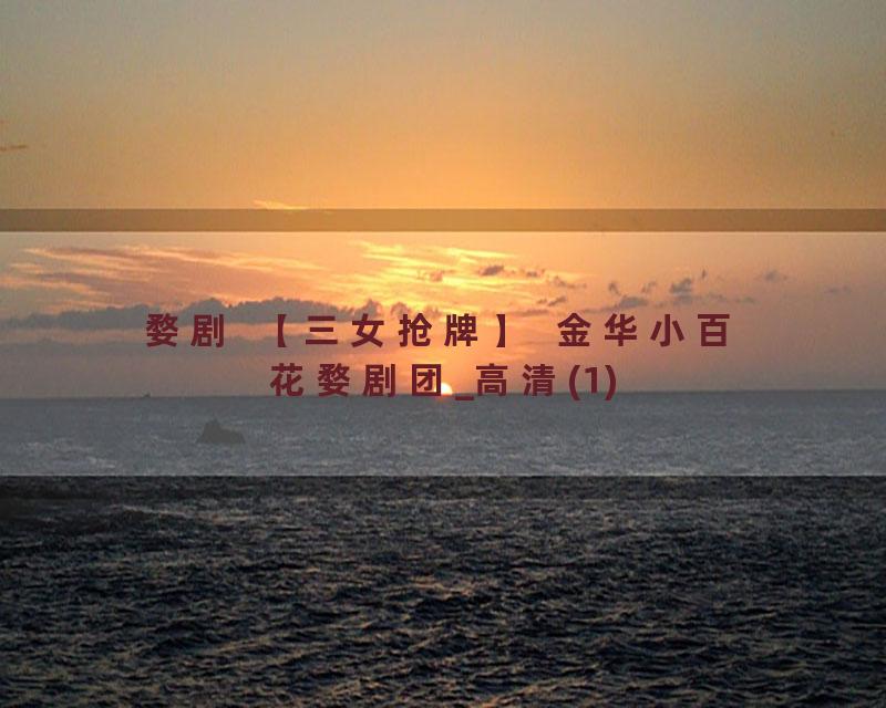 婺剧  【三女抢牌】  金华小百花婺剧团_高清(1)