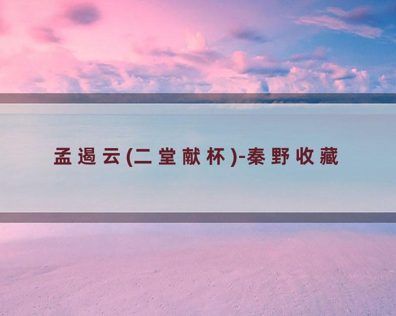 孟遏云(二堂献杯)-秦野收藏