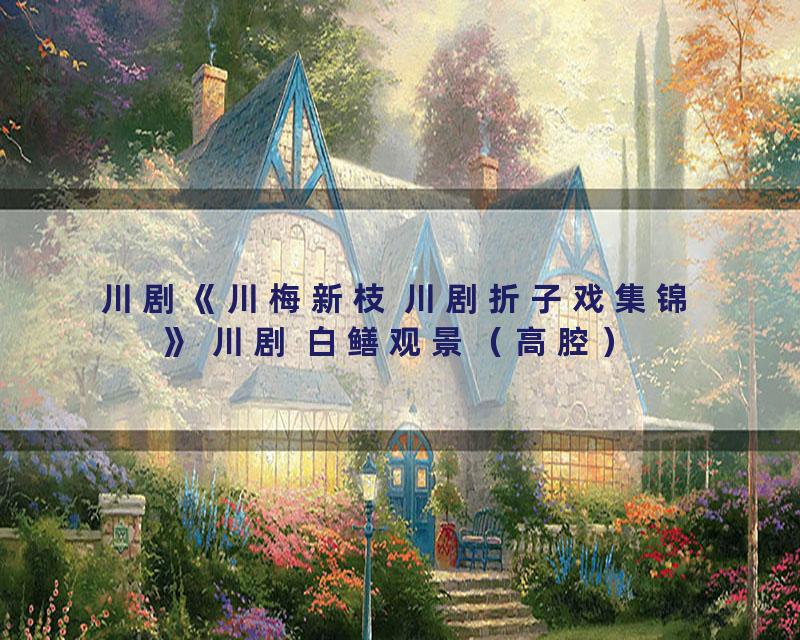 川剧《川梅新枝 川剧折子戏集锦》 川剧 白鳝观景（高腔）