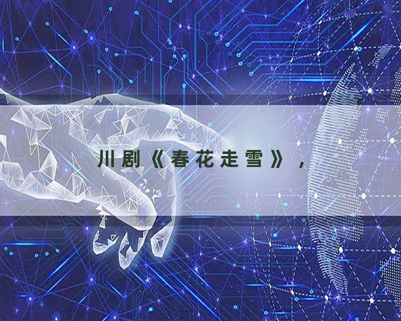 川剧《春花走雪》 ,