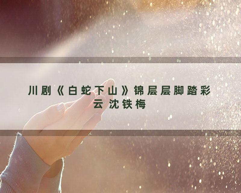 川剧《白蛇下山》锦层层脚踏彩云 沈铁梅
