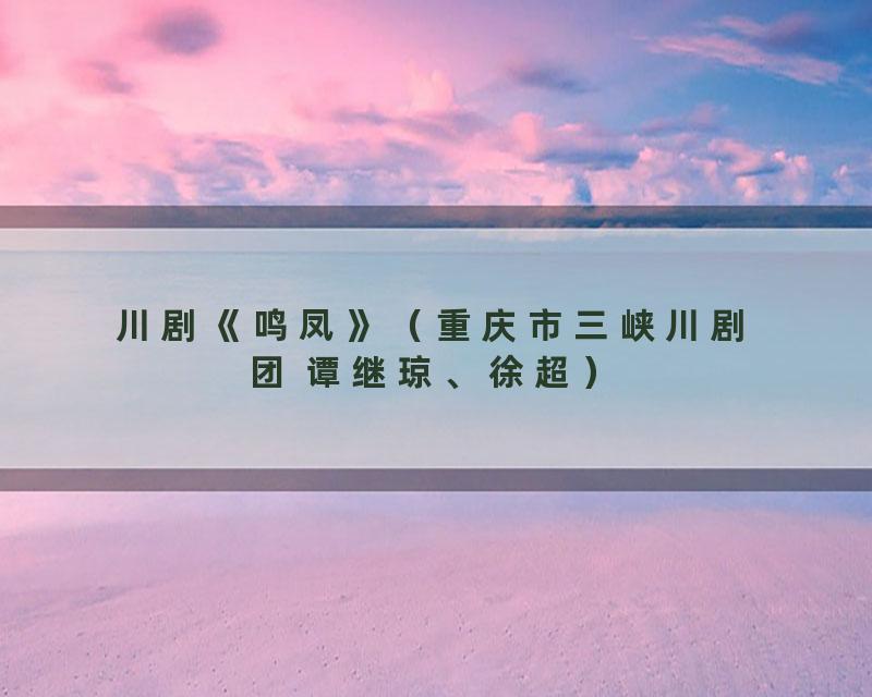 川剧《鸣凤》（重庆市三峡川剧团 谭继琼、徐超）