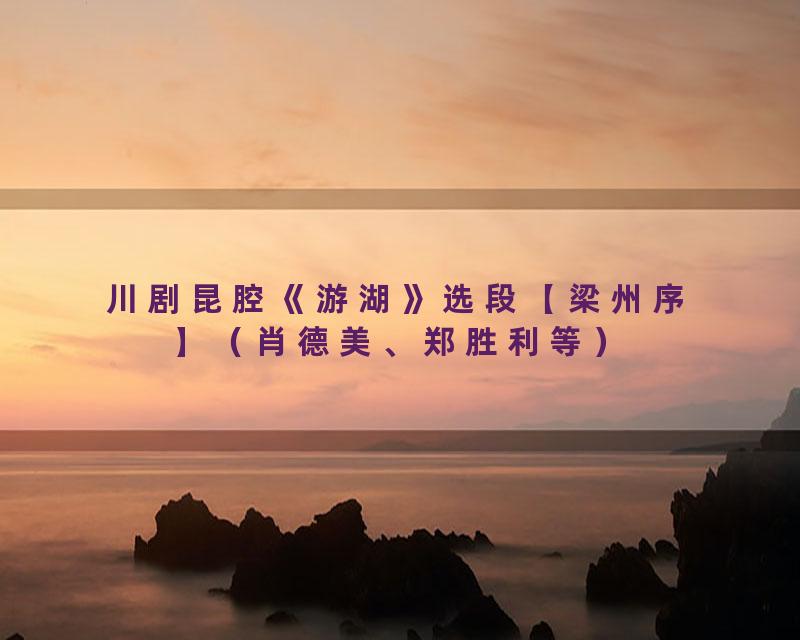 川剧昆腔《游湖》选段【梁州序】（肖德美、郑胜利等）
