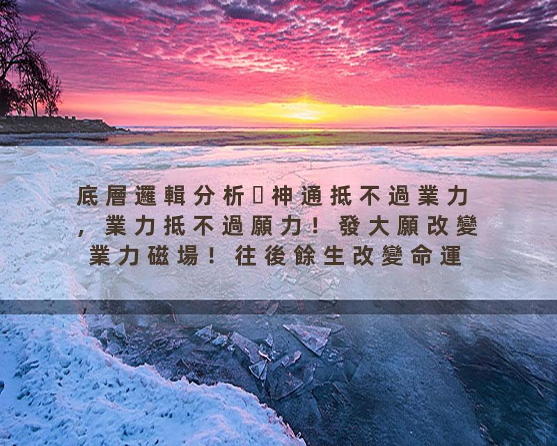 底層邏輯分析神通抵不過業力 ，業力抵不過願力！發大願改變業力磁場！往後餘生改變命運的秘密武器！