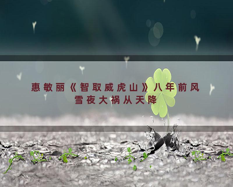 惠敏丽《智取威虎山》八年前风雪夜大祸从天降
