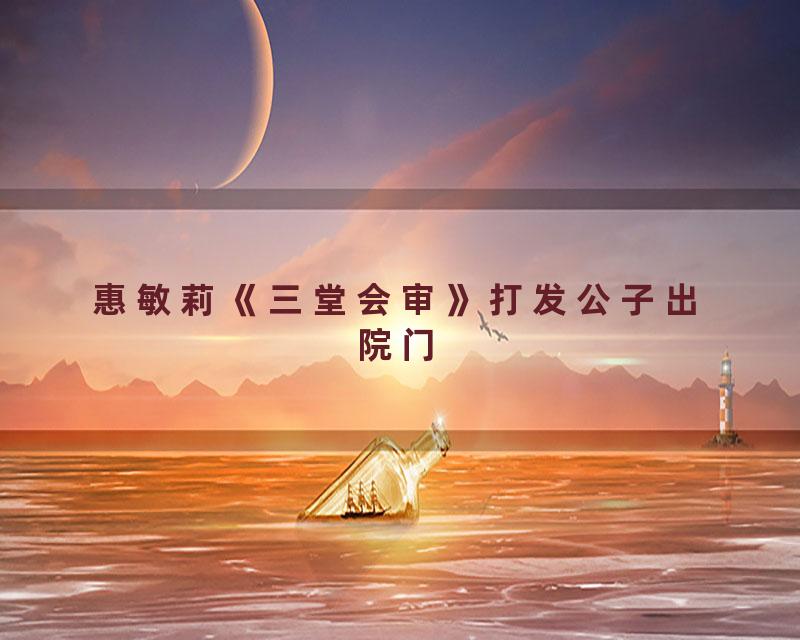 惠敏莉《三堂会审》打发公子出院门