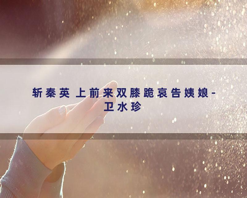 斩秦英 上前来双膝跪哀告姨娘-卫水珍