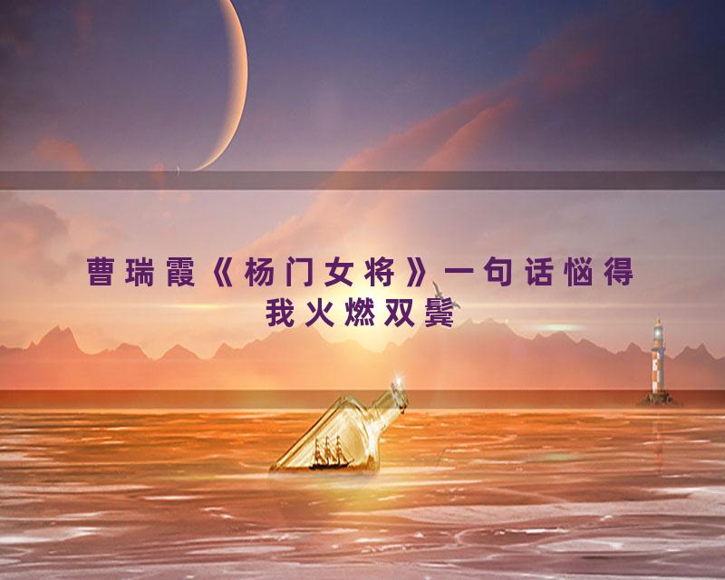 曹瑞霞《杨门女将》一句话悩得我火燃双鬓