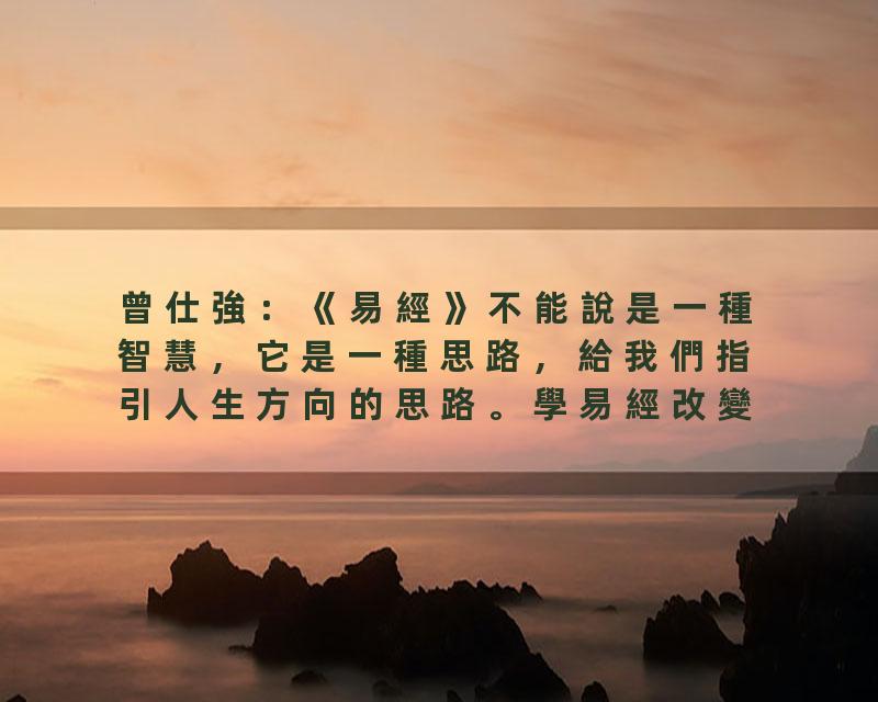 曾仕強：《易經》不能說是一種智慧，它是一種思路，給我們指引人生方向的思路。學易經改變思路，改變人生，记住这三句话，…