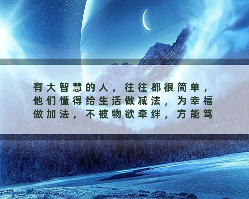 有大智慧的人，往往都很简单，他们懂得给生活做减法，为幸福做加法，不被物欲牵绊，方能笃行致远。福德正能量智…