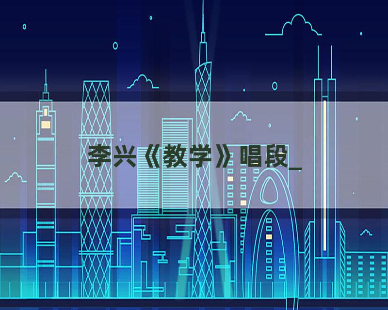 李兴《教学》唱段_