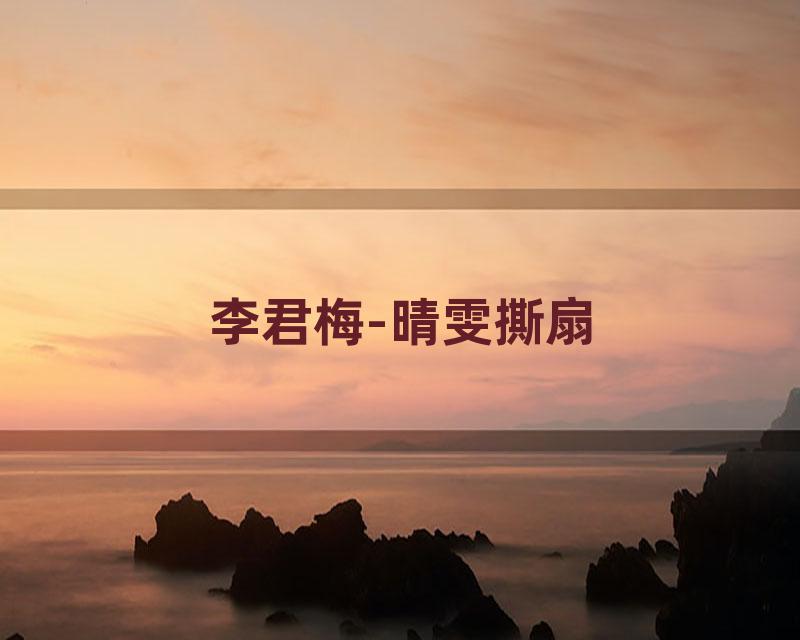 李君梅-晴雯撕扇