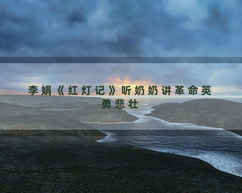 李娟《红灯记》听奶奶讲革命英勇悲壮