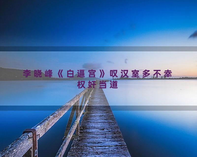 李晓峰《白逼宫》叹汉室多不幸权奸当道