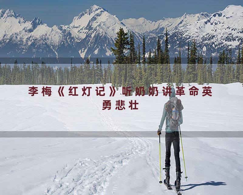 李梅《红灯记》听奶奶讲革命英勇悲壮