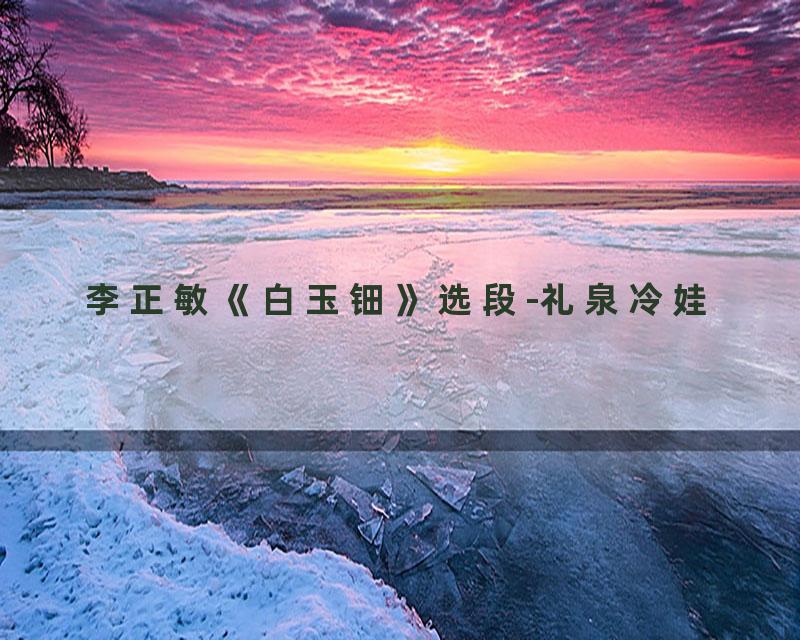 李正敏《白玉钿》选段-礼泉冷娃
