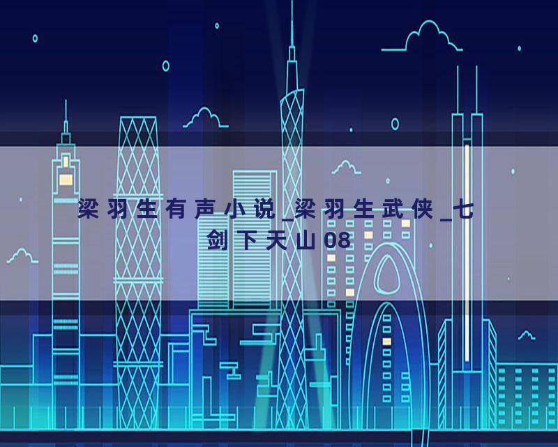 梁羽生有声小说_梁羽生武侠_七剑下天山08