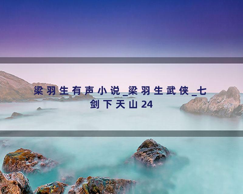 梁羽生有声小说_梁羽生武侠_七剑下天山24