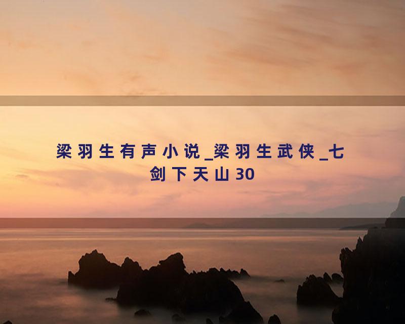 梁羽生有声小说_梁羽生武侠_七剑下天山30