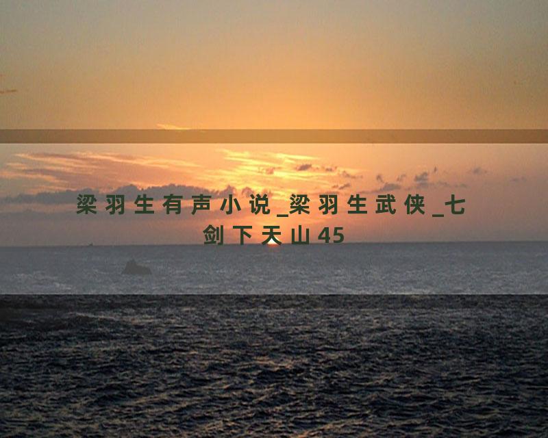 梁羽生有声小说_梁羽生武侠_七剑下天山45