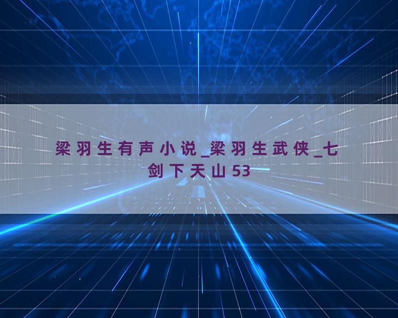梁羽生有声小说_梁羽生武侠_七剑下天山53