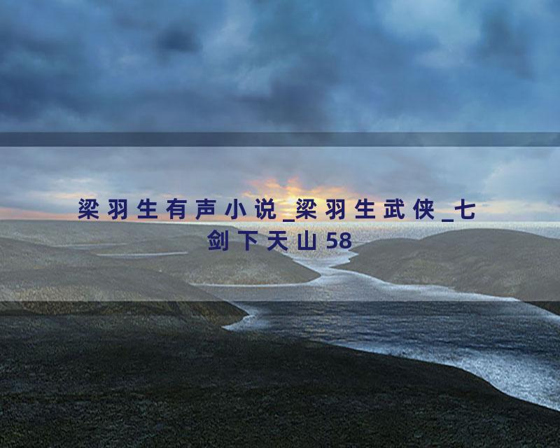 梁羽生有声小说_梁羽生武侠_七剑下天山58