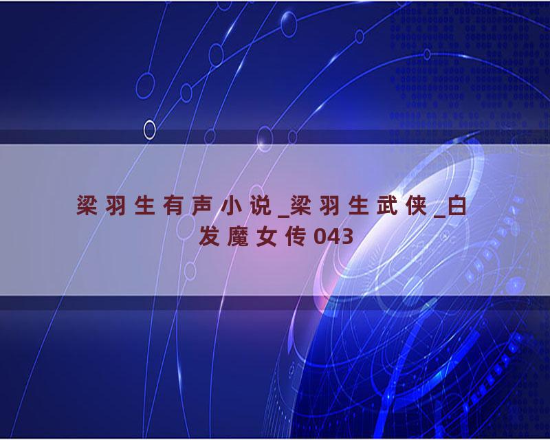 梁羽生有声小说_梁羽生武侠_白发魔女传043