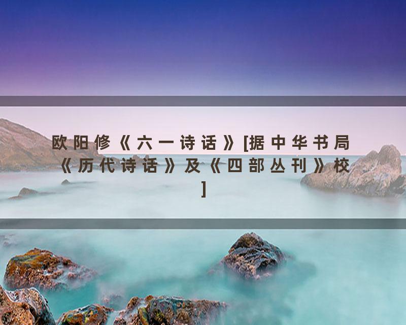 欧阳修《六一诗话》[据中华书局《历代诗话》及《四部丛刊》校]