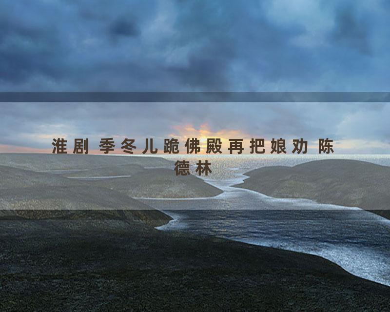 淮剧 季冬儿跪佛殿再把娘劝 陈德林