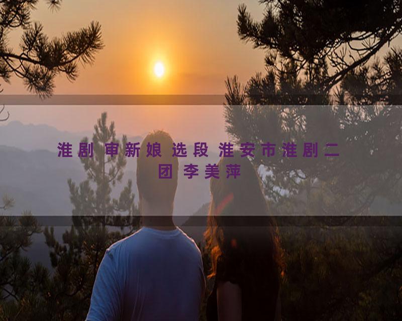 淮剧 审新娘 选段 淮安市淮剧二团 李美萍