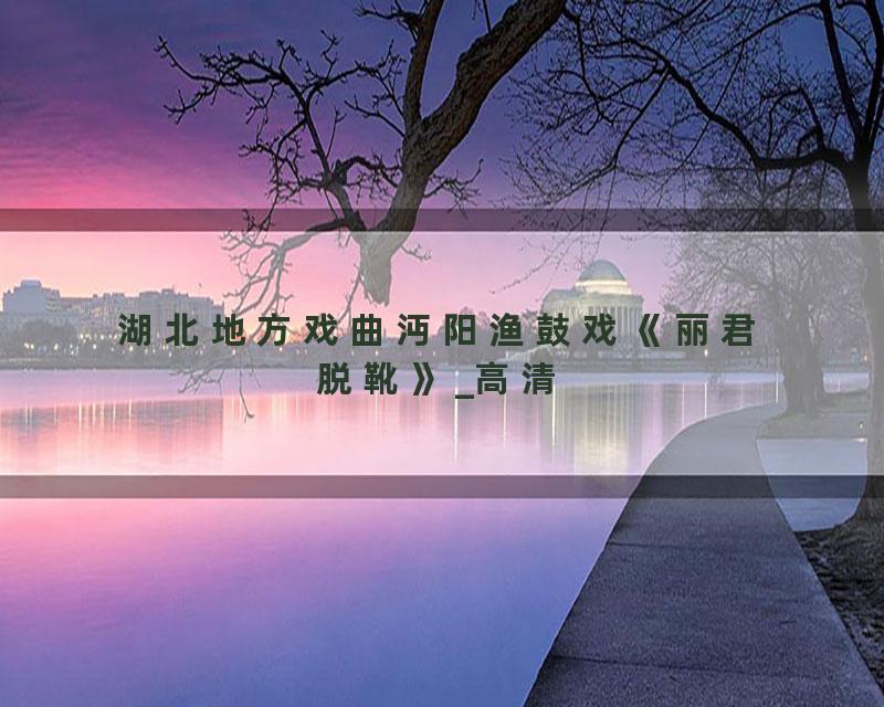 湖北地方戏曲沔阳渔鼓戏《丽君脱靴》_高清