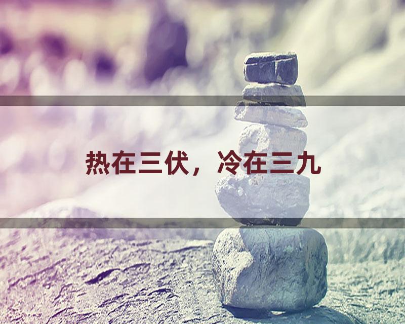 热在三伏，冷在三九