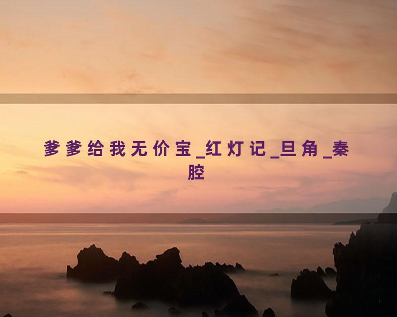 爹爹给我无价宝_红灯记_旦角_秦腔