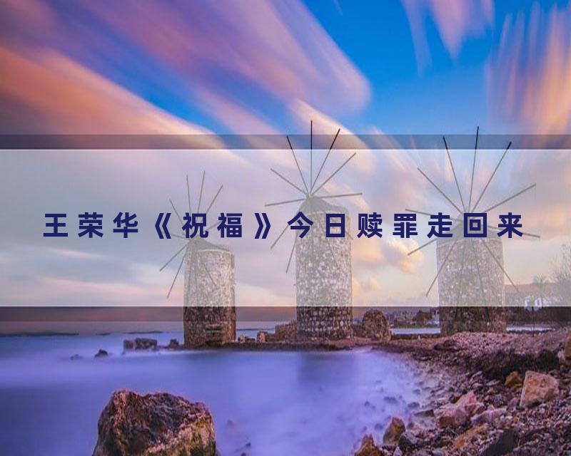王荣华《祝福》今日赎罪走回来