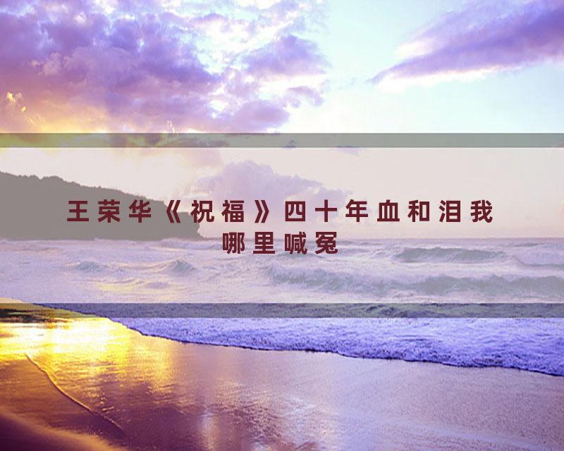 王荣华《祝福》四十年血和泪我哪里喊冤