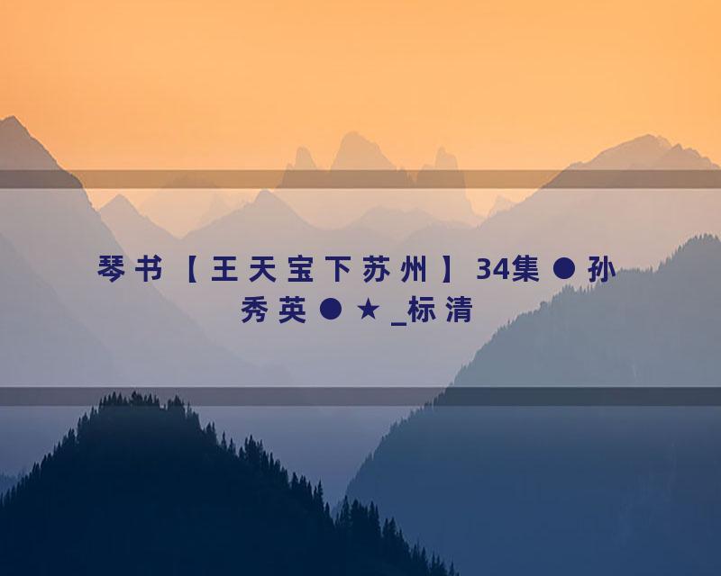 琴书【王天宝下苏州】34集●孙秀英●★_标清