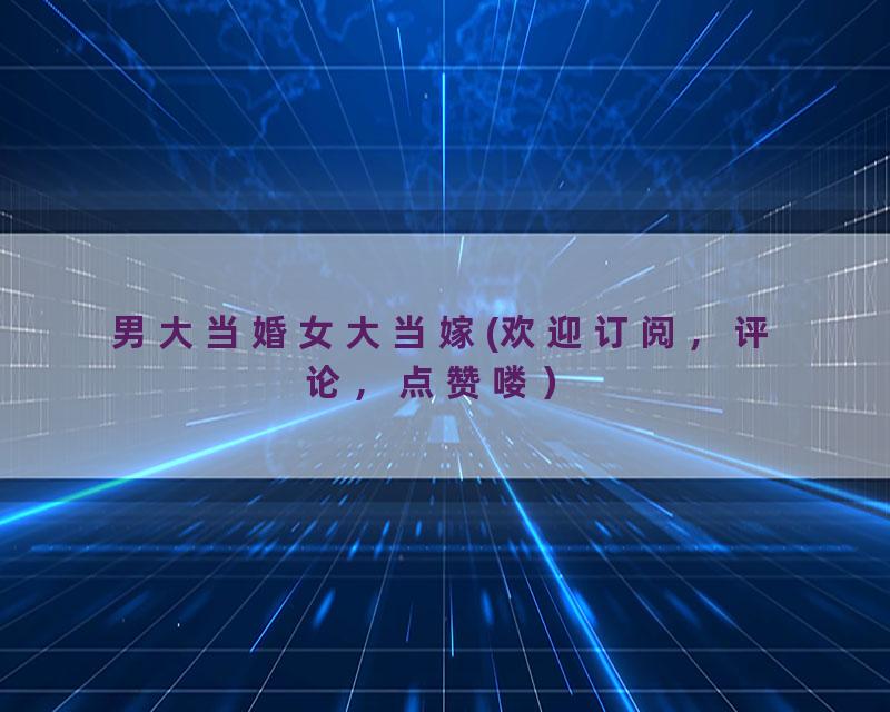 男大当婚女大当嫁(欢迎订阅，评论，点赞喽）