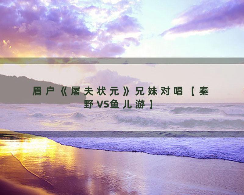 眉户《屠夫状元》兄妹对唱【秦野VS鱼儿游】