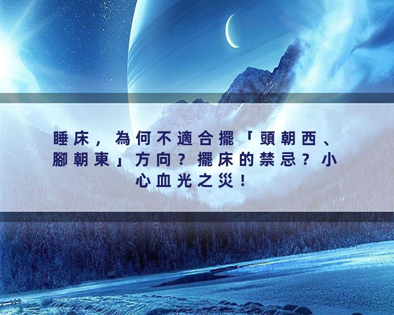 睡床，為何不適合擺「頭朝西、腳朝東」方向？擺床的禁忌？小心血光之災！