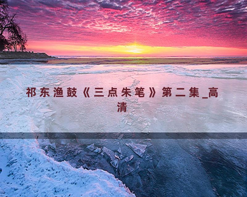 祁东渔鼓《三点朱笔》第二集_高清