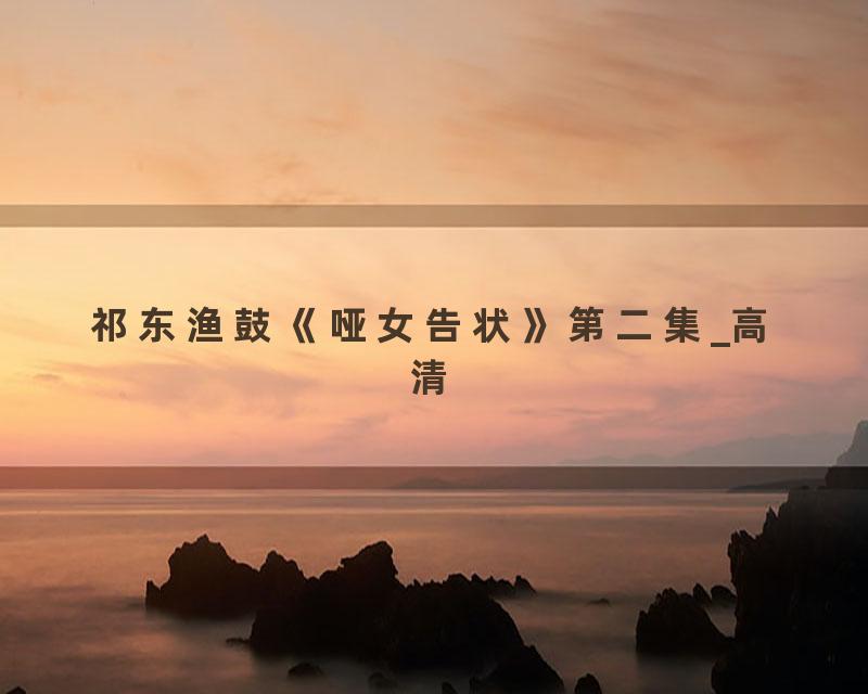 祁东渔鼓《哑女告状》第二集_高清