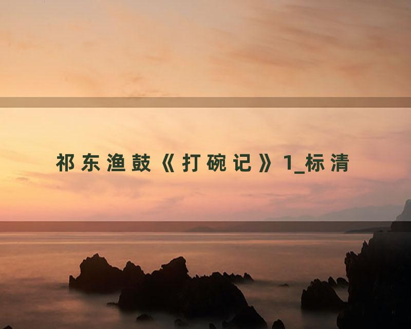 祁东渔鼓《打碗记》1_标清