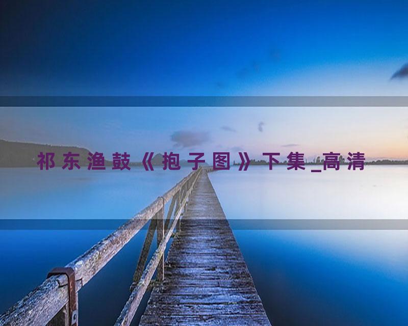 祁东渔鼓《抱子图》下集_高清