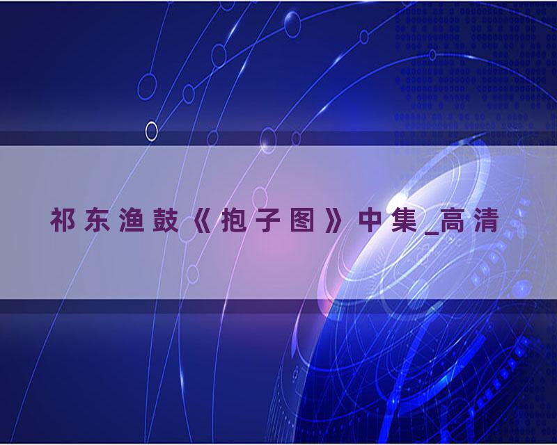 祁东渔鼓《抱子图》中集_高清