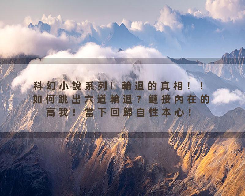 科幻小說系列 輪迴的真相！！如何跳出六道輪迴？鏈接內在的高我！當下回歸自性本心！