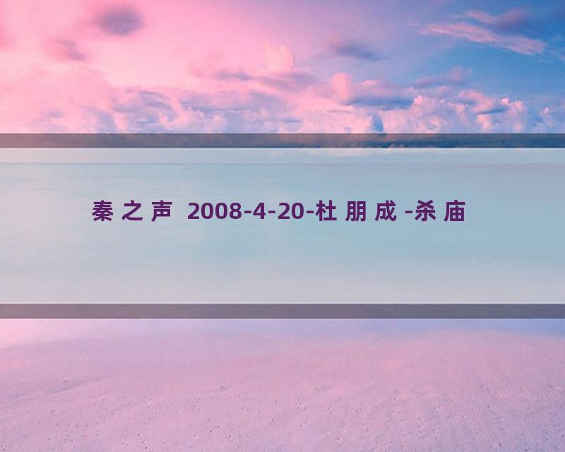 秦之声 2008-4-20-杜朋成-杀庙