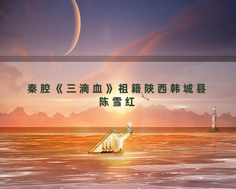 秦腔《三滴血》祖籍陕西韩城县陈雪红