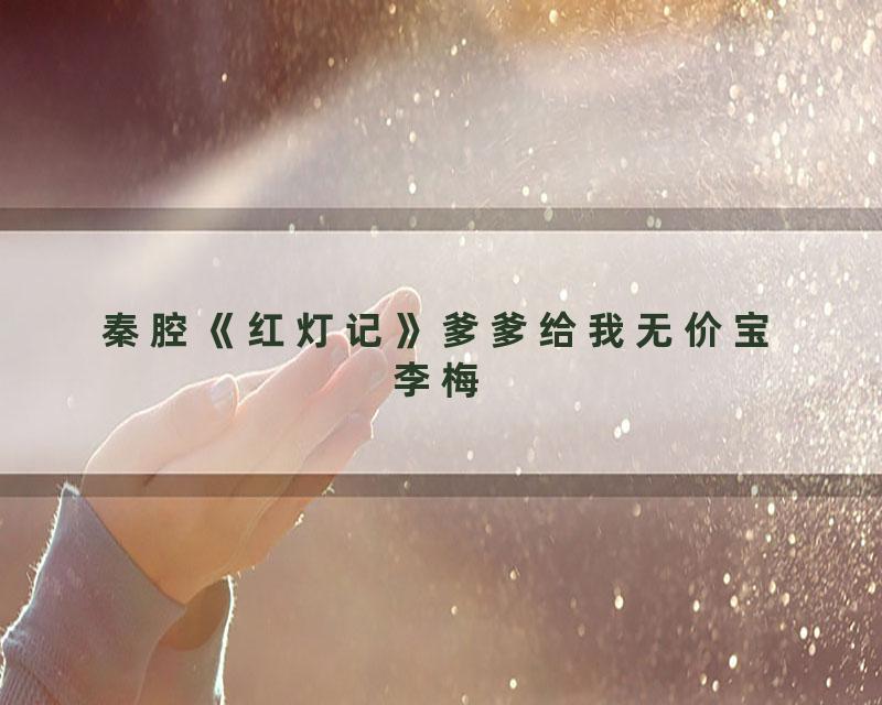 秦腔《红灯记》爹爹给我无价宝李梅